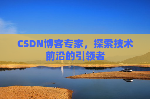 CSDN博客专家,探索技术前沿的引领者